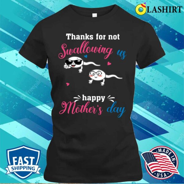 Happy Mothers Day Thanks For Not Swallowing Us For Women T-shirt
