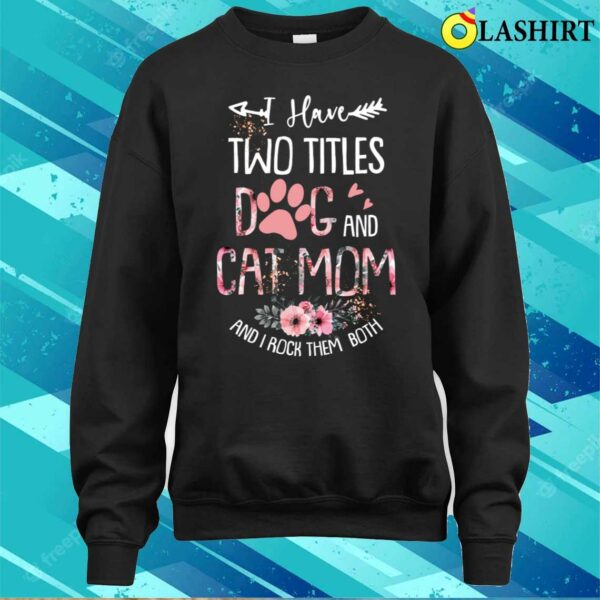 I Have Two Titles Dog And Cat Mom And I Rock Them Both Floral Mother’s Day T-shirt