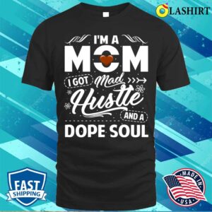Im A Mom I Got Mad Hustle And A Dope Soul Tough Mama Fierce Women Mother’s Day T-shirt Im A Mom I Got Mad Hustle And A Dope Soul Tough Mama Fierce Women Mother’s Day T-shirt