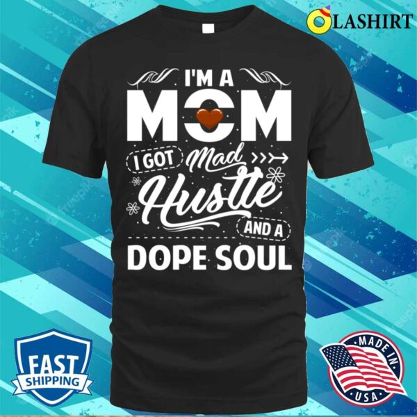 Im A Mom I Got Mad Hustle And A Dope Soul Tough Mama Fierce Women Mother’s Day T-shirt