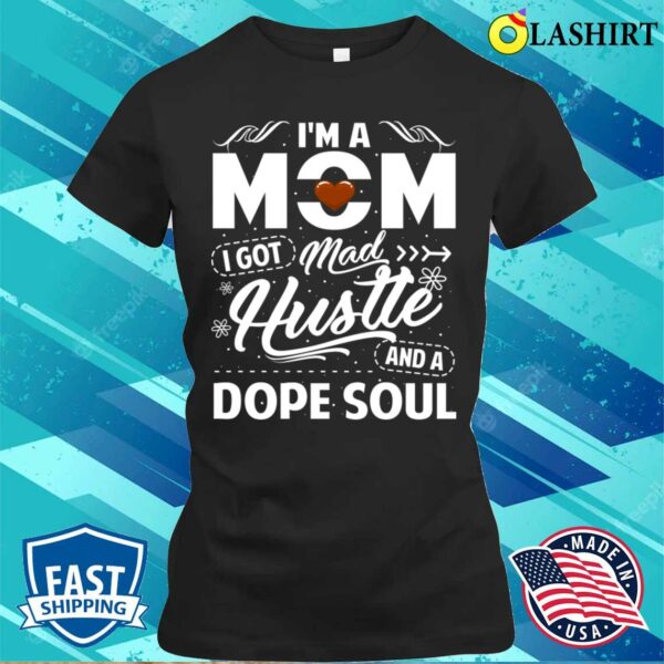 Im A Mom I Got Mad Hustle And A Dope Soul Tough Mama Fierce Women Mother’s Day T-shirt