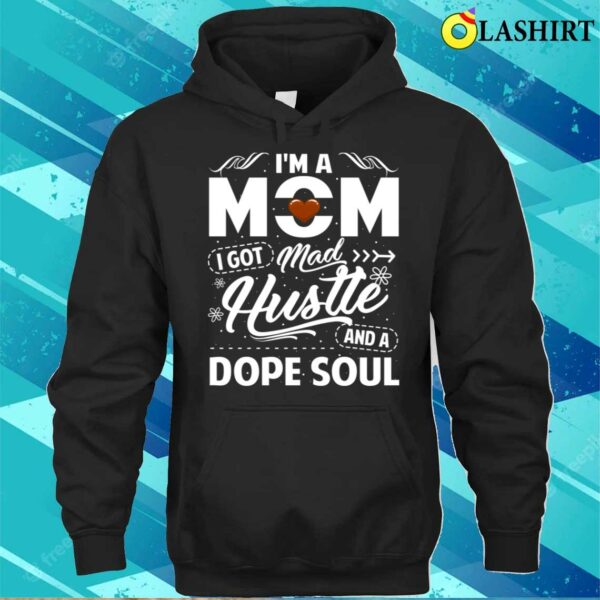 Im A Mom I Got Mad Hustle And A Dope Soul Tough Mama Fierce Women Mother’s Day T-shirt