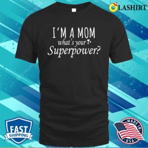 I’m A Mom What’s Your Superpower Shirt,gift For Mom, Mothers Day Shirt I’m A Mom What’s Your Superpower Shirt,gift For Mom, Mothers Day Shirt