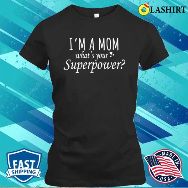 I’m A Mom What’s Your Superpower Shirt,gift For Mom, Mothers Day Shirt