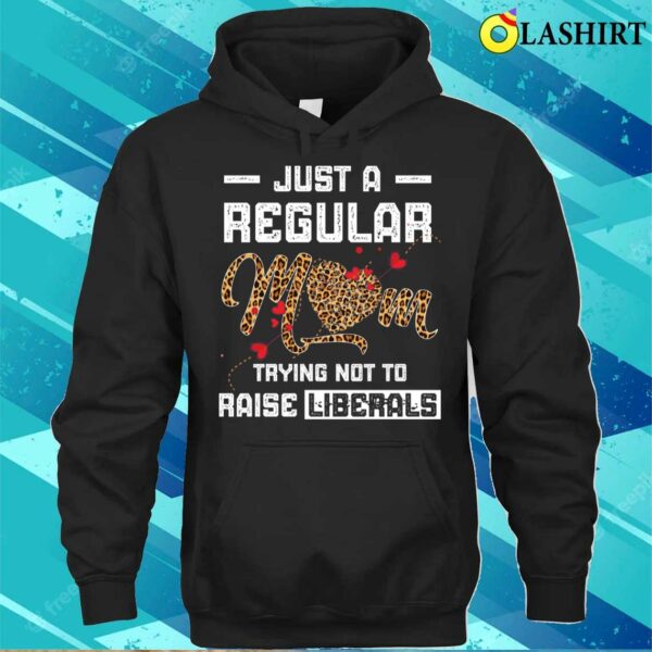 Leopard Mom Just A Regular Mom Trying Not To Raise Liberals Mother’s Day T-shirt
