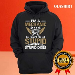 Mechanic I'm A Mechanic I Can't Fix Stupid Shirt 2 Mechanic Im A Mechanic I Cant Fix Stupid Shirt 3