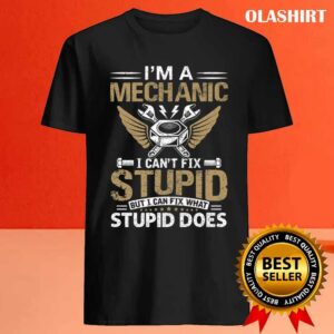 Mechanic I'm A Mechanic I Can't Fix Stupid Shirt 3 Mechanic Im A Mechanic I Cant Fix Stupid Shirt 4