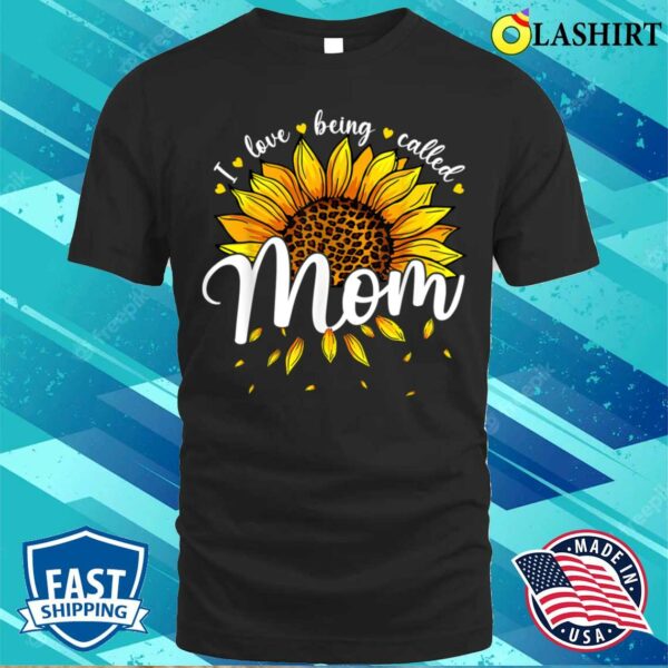 Mothers Day T-shirt, I Love Being Called Mom Cute Sunflower Women Mothers Day T-shirt