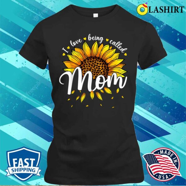 Mothers Day T-shirt, I Love Being Called Mom Cute Sunflower Women Mothers Day T-shirt
