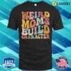 Mothers Day T-shirt, Retro Groovy Weird Moms Build Character 2023 Mother’s Day T-shirt