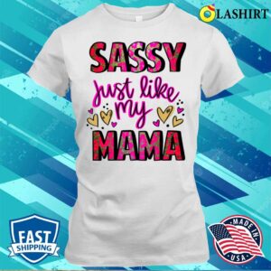 Mothers Day T-shirt, Sassy Just Like My Mama T-shirt Mothers Day T-shirt, Sassy Just Like My Mama T-shirt
