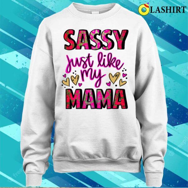 Mothers Day T-shirt, Sassy Just Like My Mama T-shirt