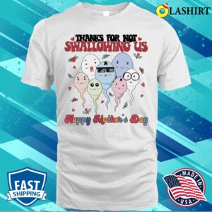 Mothers Day T-shirt, Thanks For Not Swallowing Us T-shirt