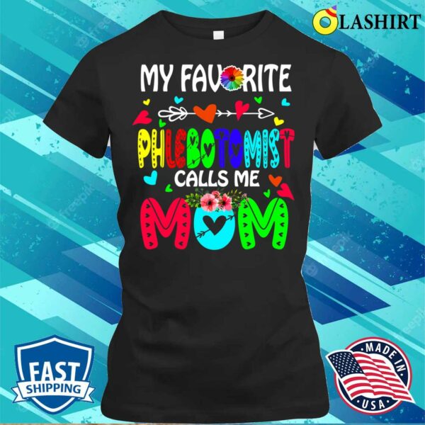 My Favorite Phlebotomist Calls Me Mom Flowers Mother’s Day T-shirt , Trending Shirt