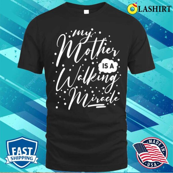 My Mother Is A Walking Miracle T-shirt