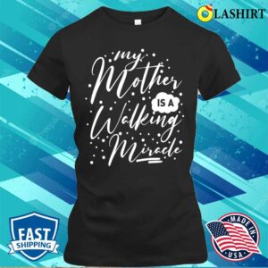 My Mother Is A Walking Miracle T-shirt