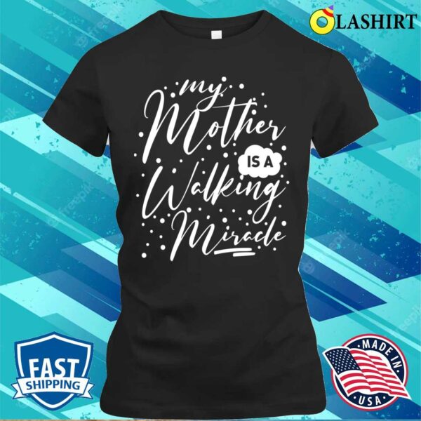 My Mother Is A Walking Miracle T-shirt