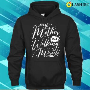 My Mother Is A Walking Miracle T shirt 3