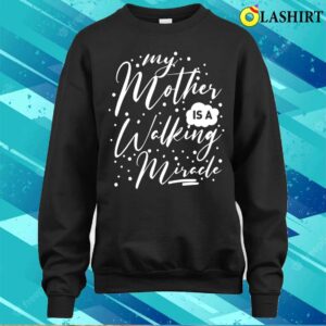 My Mother Is A Walking Miracle T shirt 4