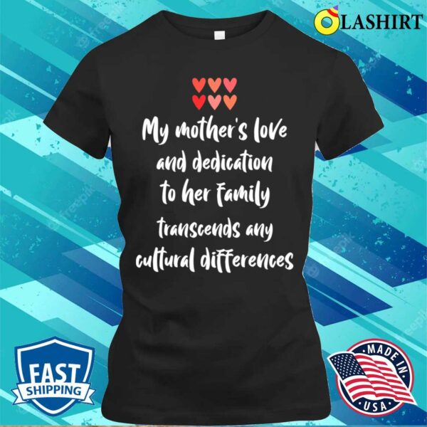 My Mothers Love And Dedication Transcends Any Cultural Differences T-shirt