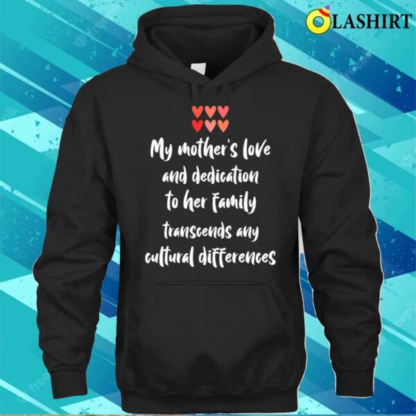 My Mothers Love And Dedication Transcends Any Cultural Differences T-shirt