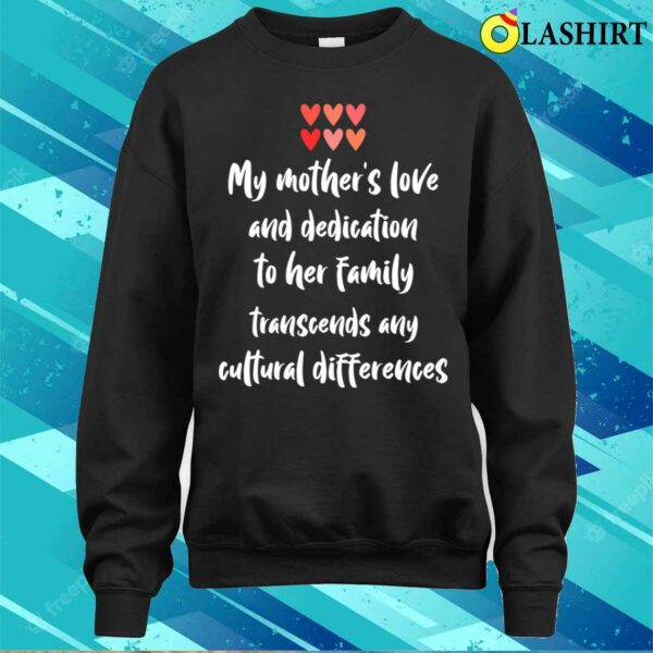 My Mothers Love And Dedication Transcends Any Cultural Differences T-shirt