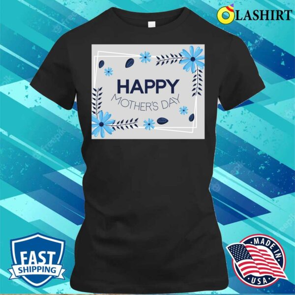 New Happy Mother’s Day Blue Floral T-shirt