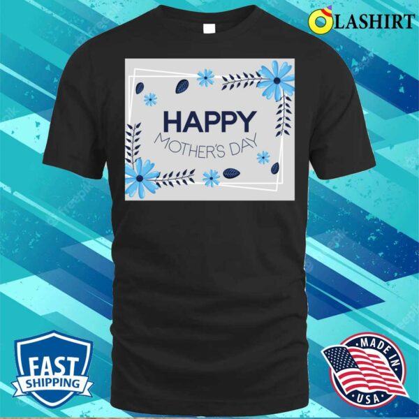 New Happy Mother’s Day Blue Floral T-shirt