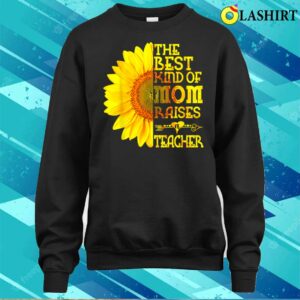 New The Best Kind Of Mom Raises A Teacher Sunflower Mother's Day T-shirt 3 New The Best Kind Of Mom Raises A Teacher Sunflower Mothers Day T shirt 4