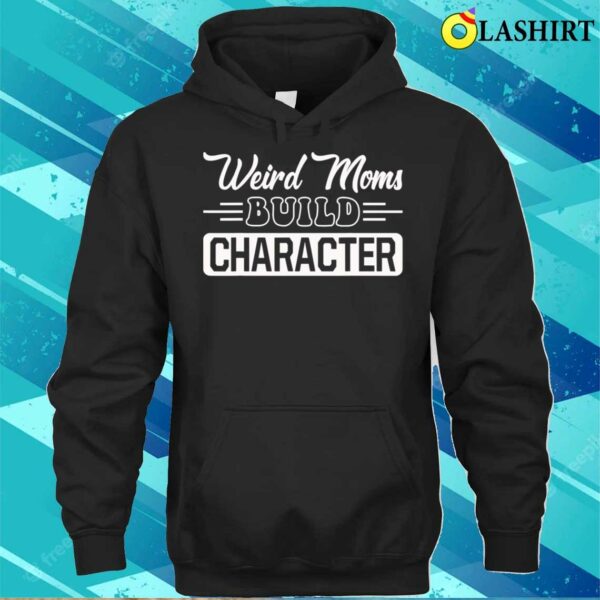 New Weird Moms Build Character Funny Mother’s Day T-shirt