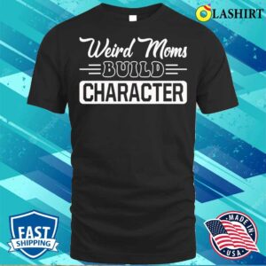 New Weird Moms Build Character Funny Mother's Day T-shirt 2 New Weird Moms Build Character Funny Mothers Day T shirt 3