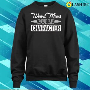 New Weird Moms Build Character Funny Mother's Day T-shirt 3 New Weird Moms Build Character Funny Mothers Day T shirt 4