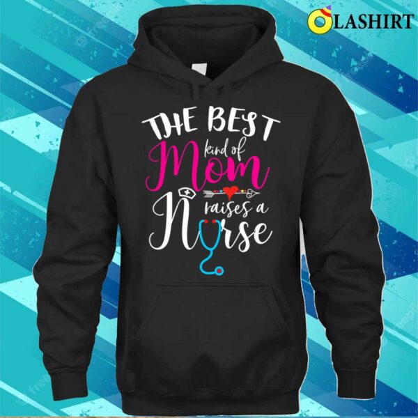 Nice The Best Kind Of Mom Raises A Nurse Christmas Mother’s Day T-shirt
