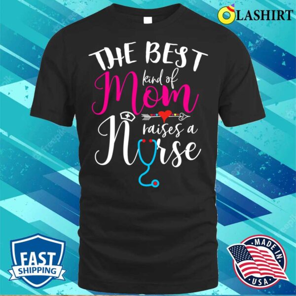 Nice The Best Kind Of Mom Raises A Nurse Christmas Mother’s Day T-shirt