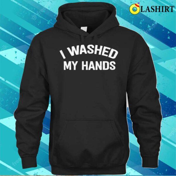 Official I Washed My Hands Funny Design Iwashed My Hands Mother’s Day T-shirt