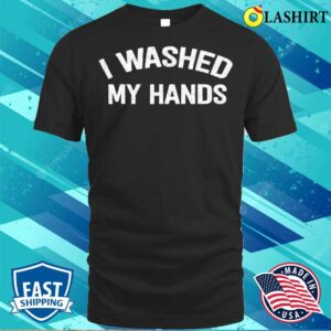 Official I Washed My Hands Funny Design Iwashed My Hands Mother's Day T-shirt 2 Official I Washed My Hands Funny Design Iwashed My Hands Mothers Day T shirt 3