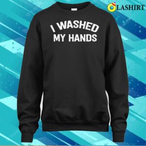 Official I Washed My Hands Funny Design Iwashed My Hands Mother's Day T-shirt 3 Official I Washed My Hands Funny Design Iwashed My Hands Mothers Day T shirt 4