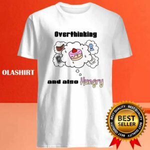 Overthinking And Also Hungry Shirt 4