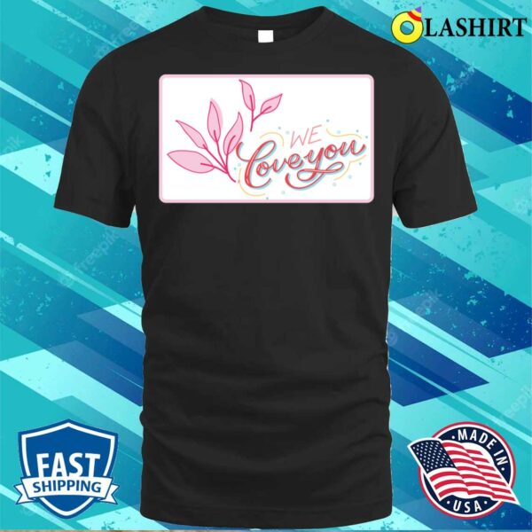 Pink Floral Happy Mother’s Day We Love You T-shirt