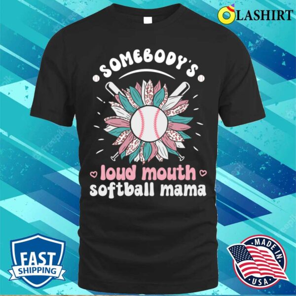 Somebody’s Loud Mouth Softball Mama Softball Mom Mothers Day Sunflower T-shirt