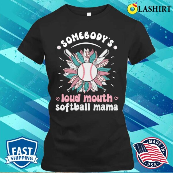 Somebody’s Loud Mouth Softball Mama Softball Mom Mothers Day Sunflower T-shirt