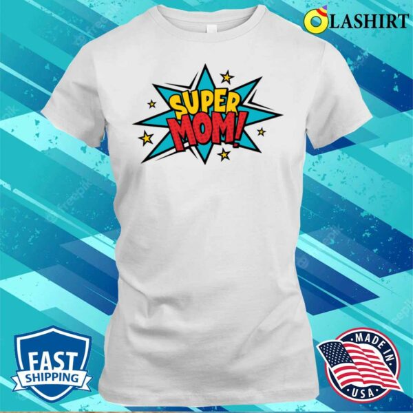 Super Mom Shirt Mother’s Day Best Mom Gift For Mom Gift For Mom T-shirt