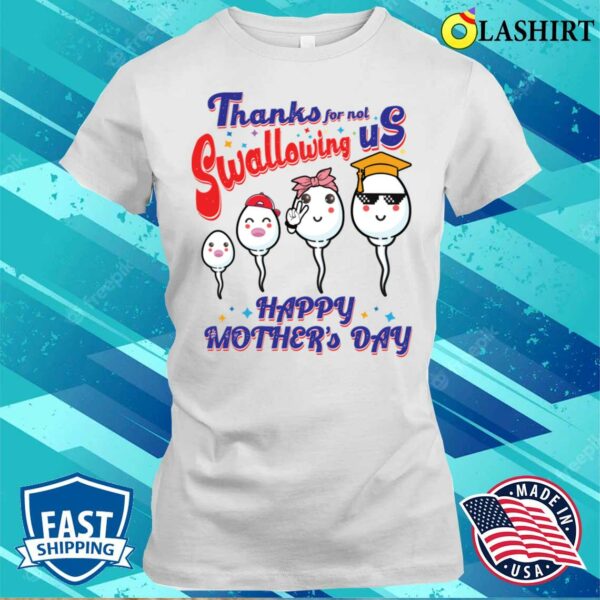 Thanks For Not Swallowing Us Happy Mother’s Day For Mother T-shirt