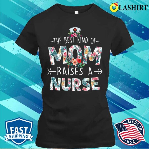 The Best Kind Of Mom Raises A Nurse Floral Funny Mother’s Day T-shirt