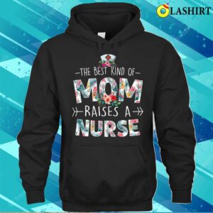 The Best Kind Of Mom Raises A Nurse Floral Funny Mother's Day T-shirt 2 The Best Kind Of Mom Raises A Nurse Floral Funny Mothers Day T shirt 3