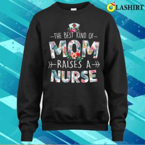 The Best Kind Of Mom Raises A Nurse Floral Funny Mother's Day T-shirt 3 The Best Kind Of Mom Raises A Nurse Floral Funny Mothers Day T shirt 4