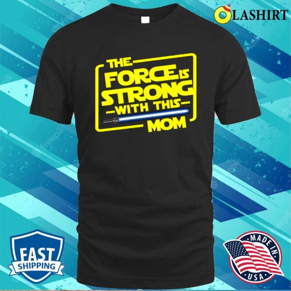 The Force Is Strong With This Mom Shirt, Star Wars Fan Gift For Mothers