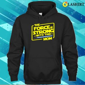 The Force Is Strong With This Mom Shirt, Star Wars Fan Gift For Mothers 2 The Force Is Strong With This Mom Shirt Star Wars Fan Gift For Mothers 3