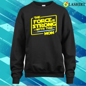 The Force Is Strong With This Mom Shirt, Star Wars Fan Gift For Mothers 3 The Force Is Strong With This Mom Shirt Star Wars Fan Gift For Mothers 4