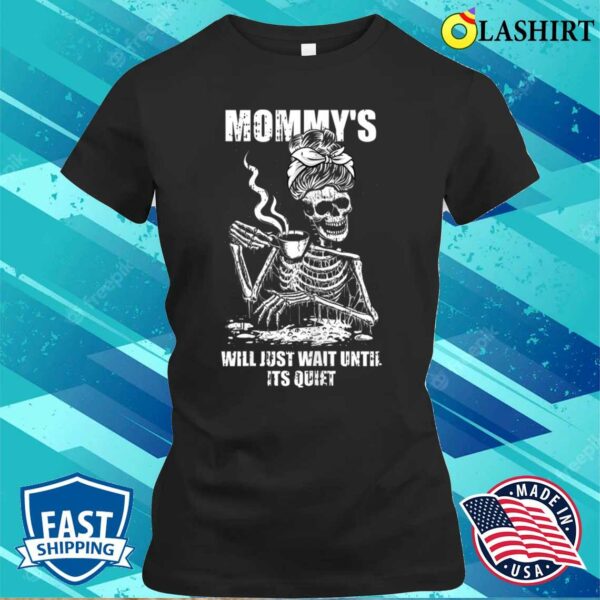 Womens Ill Just Wait Until Its Quiet Mothers Day Funny Skeleton Mom T-shirt